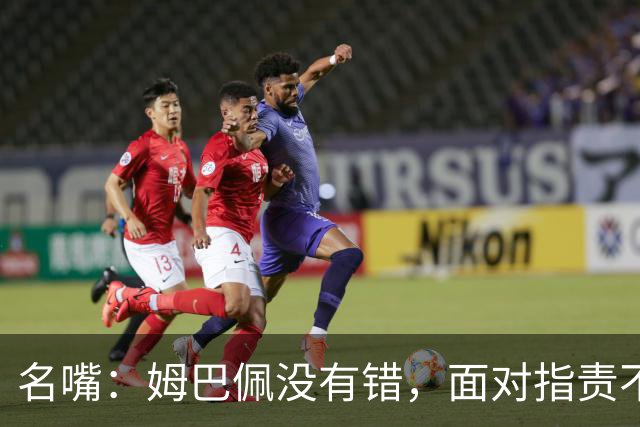 名嘴：姆巴佩没有错，面对指责不应孤立无援