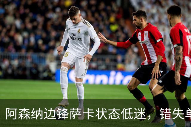 阿森纳边锋萨卡状态低迷，错失单刀引发球迷热议